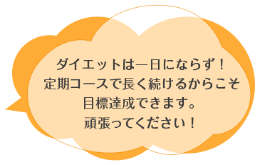 ダイエットは一日にならず！定期コースで長く続けるからこそ目標達成できます。頑張ってください！