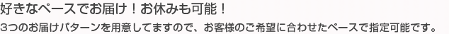 好きなペースでお届け！お休みも可能！　3つのお届けパターンを用意してますので、お客様の誤つように合わせたペースで指定可能です。