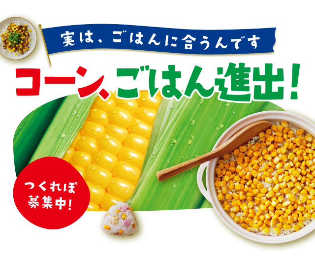 実は、ごはんに合うんです　コーン、ごはん進出！つくれぽ募集中！