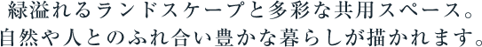 緑溢れるランドスケープと多彩な共用スペース。自然や人とのふれ合い豊かな暮らしが描かれます。