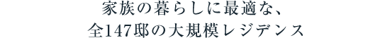 家族の暮らしに最適な、全147邸の大規模レジデンス