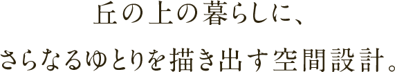 丘の上の暮らしに、さらなるゆとりを描き出す空間設計。