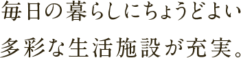 毎日の暮らしにちょうどよい多彩な生活施設が充実。