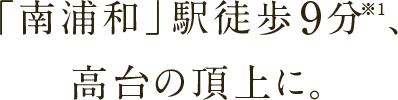 「南浦和」駅徒歩9分※1 高台の頂上に。