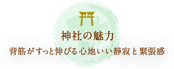 神社の魅力：背筋がすっと伸びる心地いい静寂と緊張感